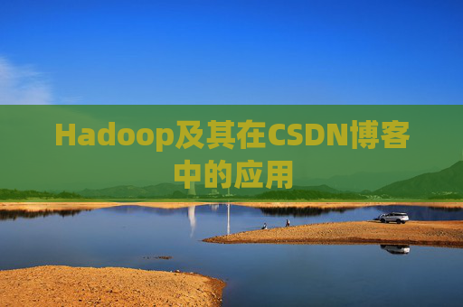 Hadoop及其在CSDN博客中的应用 Hadoop及其在CSDN博客中的应用